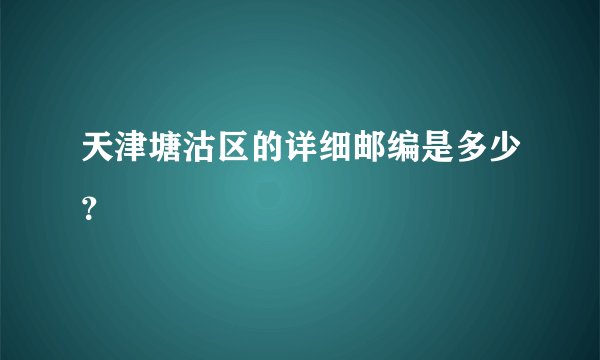 天津塘沽区的详细邮编是多少?