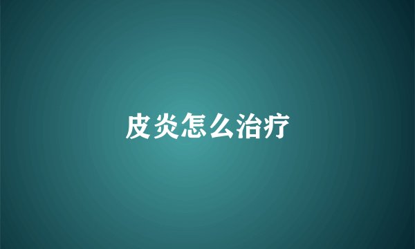 皮炎怎么治疗
