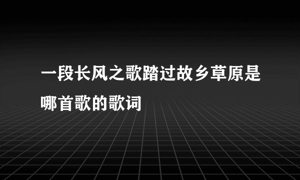 一段长风之歌踏过故乡草原是哪首歌的歌词