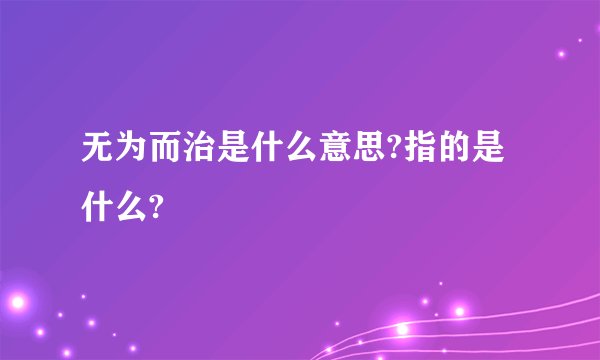 无为而治是什么意思?指的是什么?