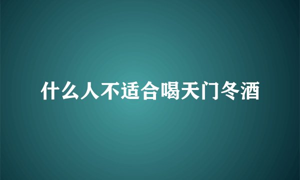 什么人不适合喝天门冬酒