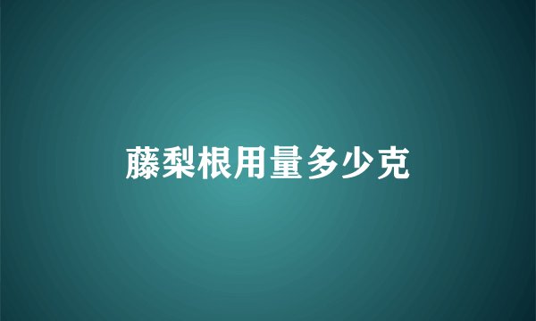 藤梨根用量多少克