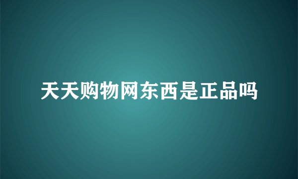 天天购物网东西是正品吗