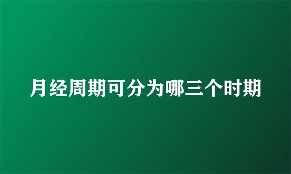 月经周期可分为哪三个时期