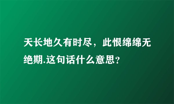 天长地久有时尽，此恨绵绵无绝期.这句话什么意思？