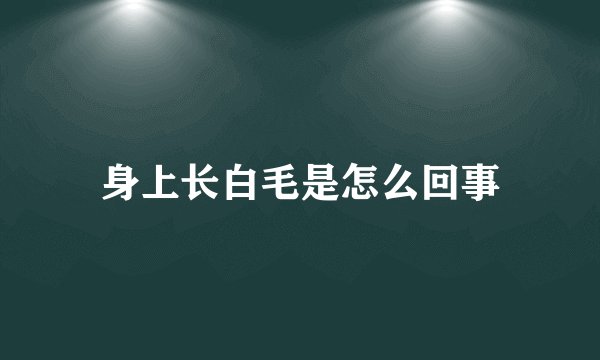 身上长白毛是怎么回事