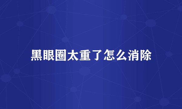 黑眼圈太重了怎么消除