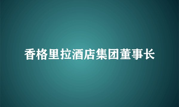 香格里拉酒店集团董事长