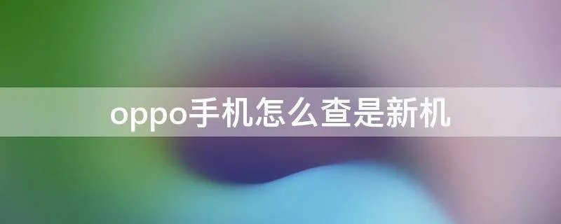 oppo手机怎么查是新机