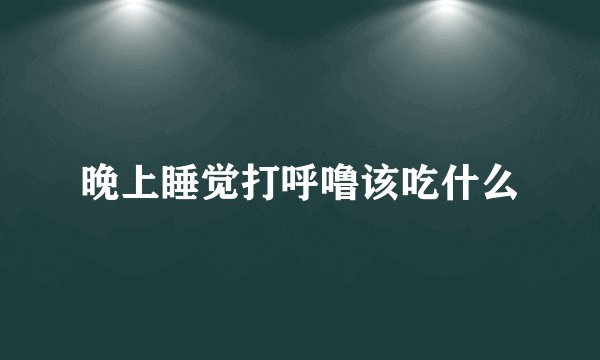 晚上睡觉打呼噜该吃什么
