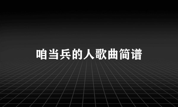 咱当兵的人歌曲简谱