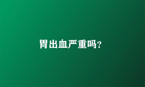 胃出血严重吗？