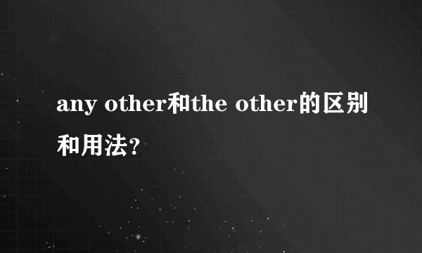 any other和the other的区别和用法？