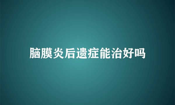 脑膜炎后遗症能治好吗