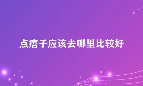 点痦子应该去哪里比较好
