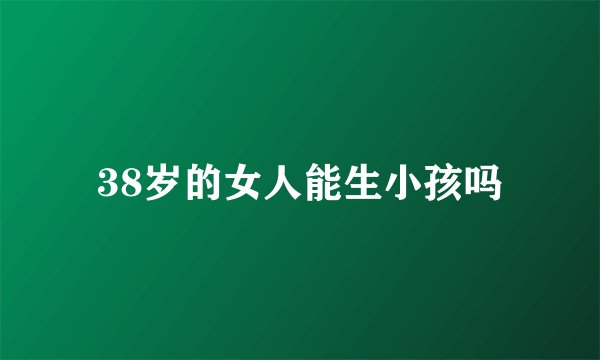 38岁的女人能生小孩吗