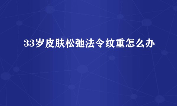 33岁皮肤松弛法令纹重怎么办