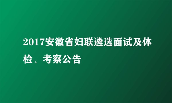 2017安徽省妇联遴选面试及体检、考察公告