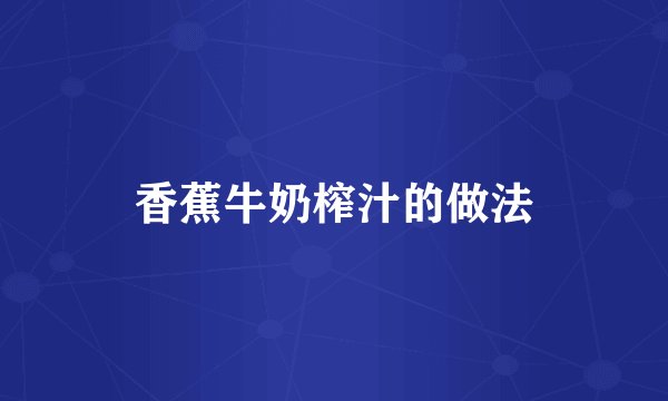 香蕉牛奶榨汁的做法