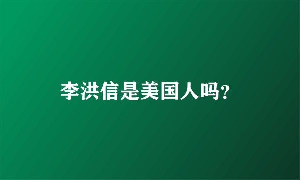 李洪信是美国人吗？
