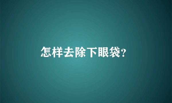 怎样去除下眼袋？