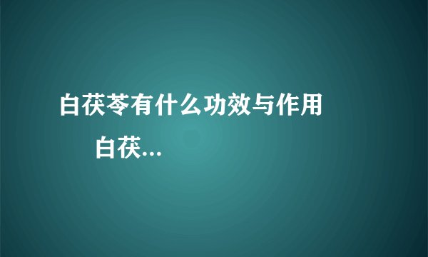 白茯苓有什么功效与作用            白茯苓使用的相关知识