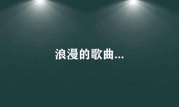 浪漫的歌曲...