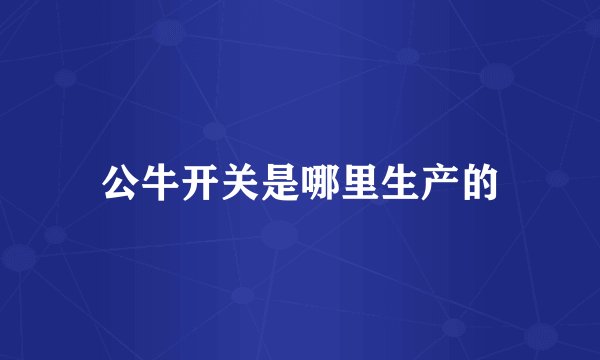 公牛开关是哪里生产的