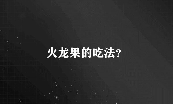 火龙果的吃法？