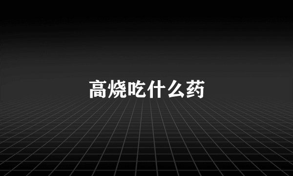 高烧吃什么药