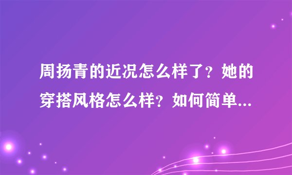 周扬青的近况怎么样了？她的穿搭风格怎么样？如何简单的评价她？