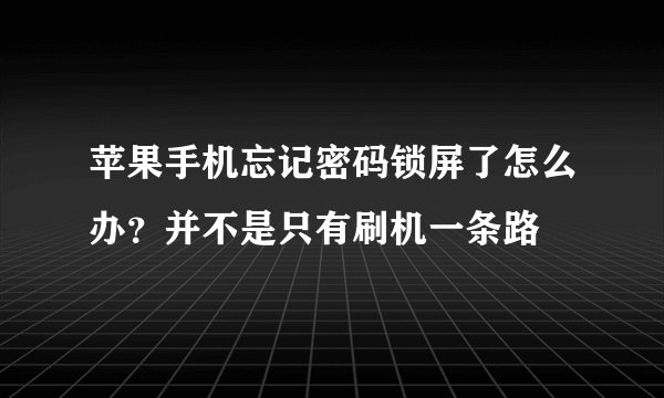 苹果手机忘记密码锁屏了怎么办？并不是只有刷机一条路