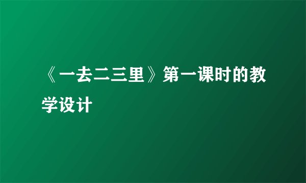 《一去二三里》第一课时的教学设计