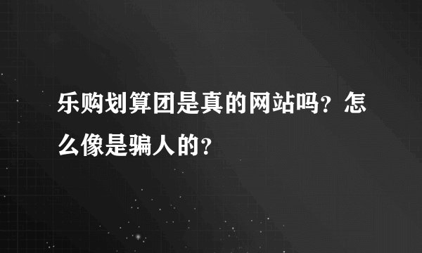 乐购划算团是真的网站吗？怎么像是骗人的？
