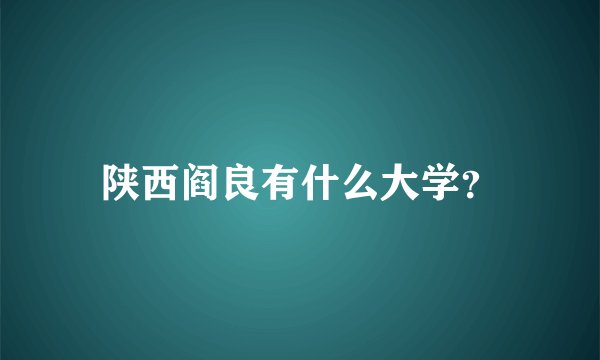 陕西阎良有什么大学？