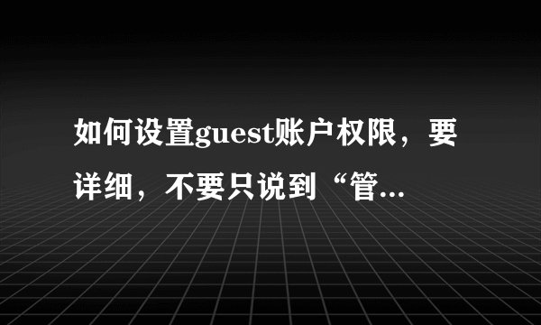 如何设置guest账户权限，要详细，不要只说到“管理工具”“用户”里面设置，再往下怎么设置？