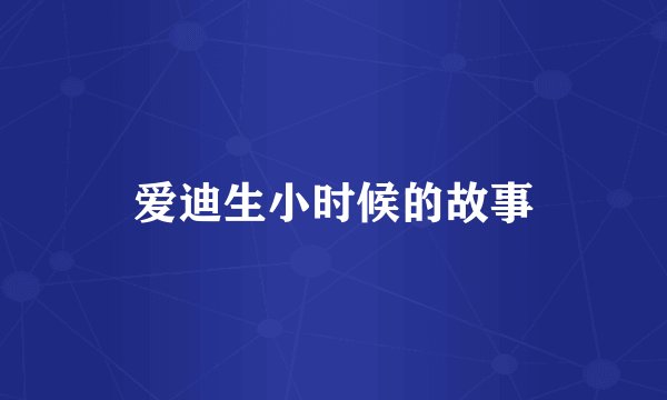 爱迪生小时候的故事