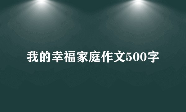 我的幸福家庭作文500字