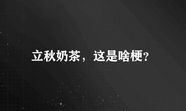立秋奶茶，这是啥梗？