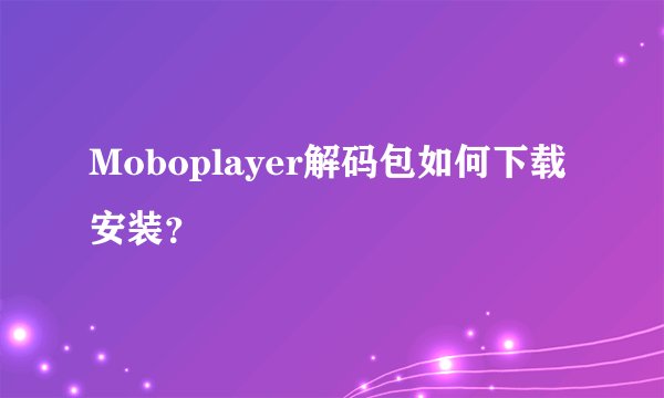 Moboplayer解码包如何下载安装？