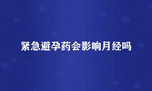 紧急避孕药会影响月经吗