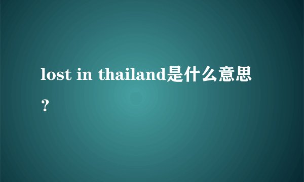 lost in thailand是什么意思？