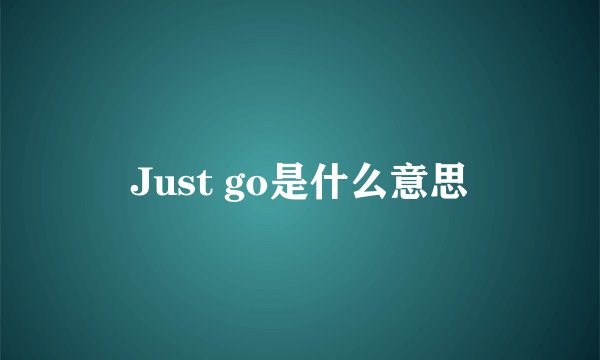 Just go是什么意思