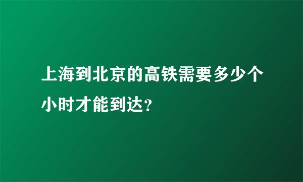 上海到北京的高铁需要多少个小时才能到达？