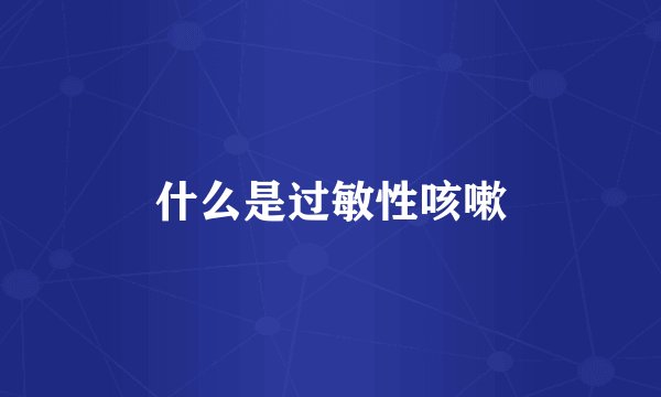 什么是过敏性咳嗽