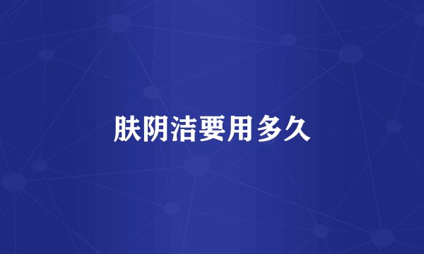 肤阴洁要用多久