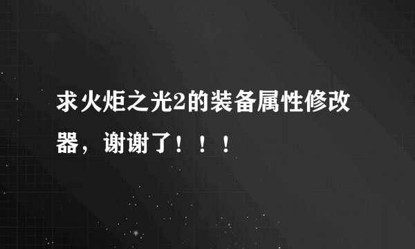 求火炬之光2的装备属性修改器，谢谢了！！！