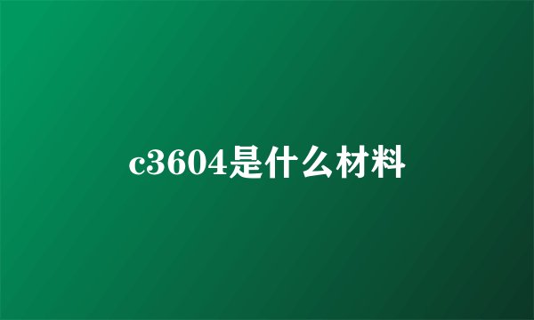 c3604是什么材料