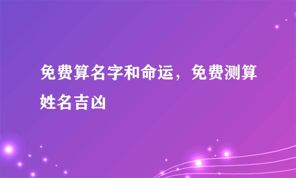 免费算名字和命运，免费测算姓名吉凶