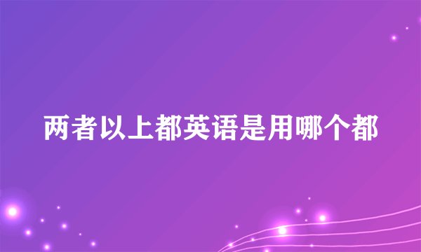 两者以上都英语是用哪个都